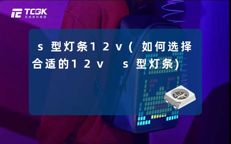 s型灯条12v(如何选择合适的12v s型灯条)